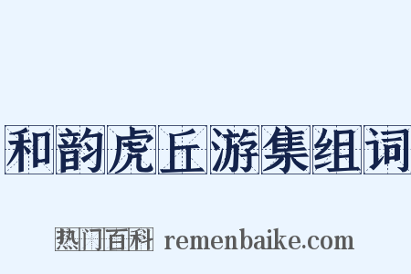和韵虎丘游集组词是什么意思的图片